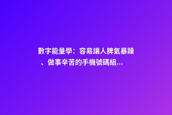 數字能量學：容易讓人脾氣暴躁、做事辛苦的手機號碼組合